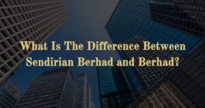 Read more about the article What Is The Difference Between Sendirian Berhad and Berhad?