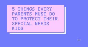 Read more about the article 5 Things Every Parents Must Do To Protect Their Special Needs Kids