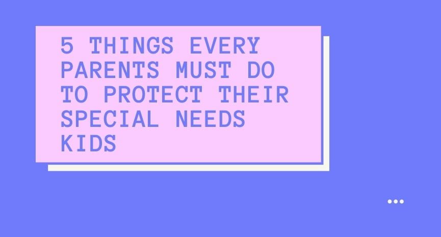 Read more about the article 5 Things Every Parents Must Do To Protect Their Special Needs Kids