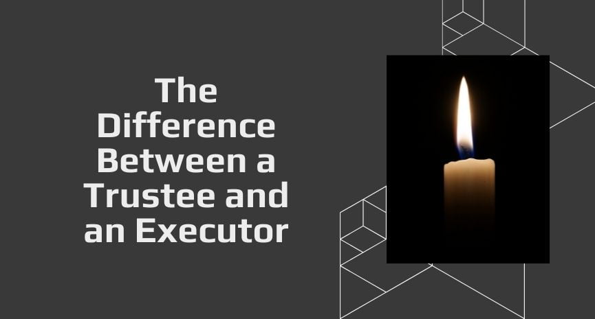 Read more about the article The Difference Between a Trustee and an Executor
