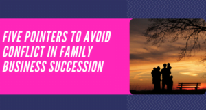 Read more about the article Five pointers to avoid conflict in family business succession
