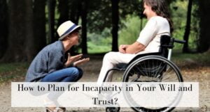Read more about the article How to Plan for Incapacity in Your Will and Trust?