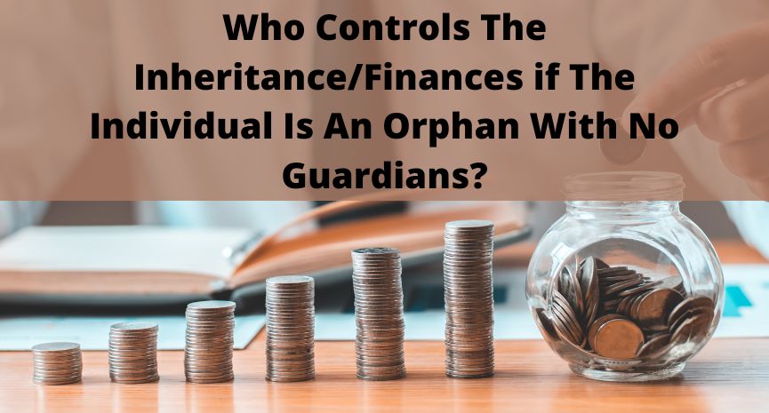 You are currently viewing Who Controls The Inheritance/Finances if The Individual Is An Orphan With No Guardians?