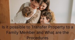 Read more about the article Is it possible to Transfer Property to a Family Member and What are the Procedures