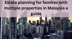 Read more about the article Estate planning for families with multiple properties in Malaysia: A Guide