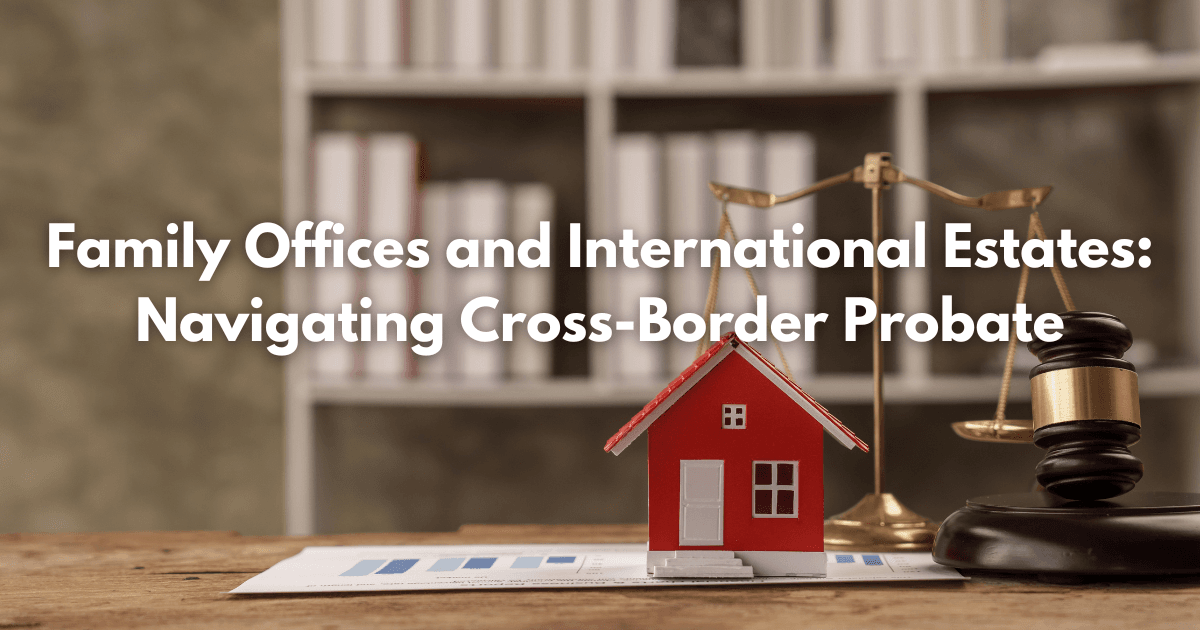 Read more about the article Family Offices and International Estates: Navigating Cross-Border Probate