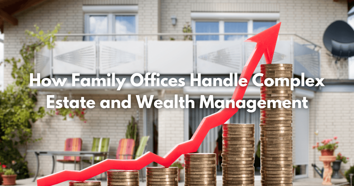Read more about the article How Family Offices Handle Complex Estate and Wealth Management