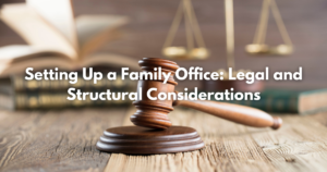 Read more about the article Setting Up a Family Office: Legal and Structural Considerations