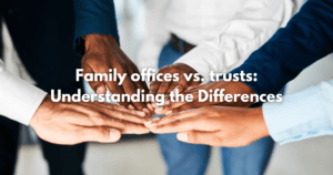 Read more about the article Family offices vs. trusts: Understanding the Differences