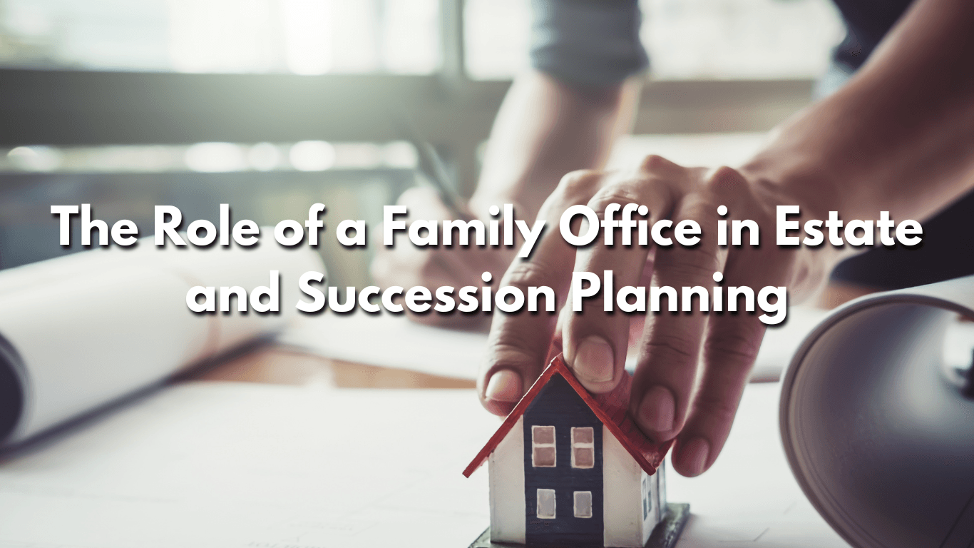 Read more about the article The Role of a Family Office in Estate and Succession Planning