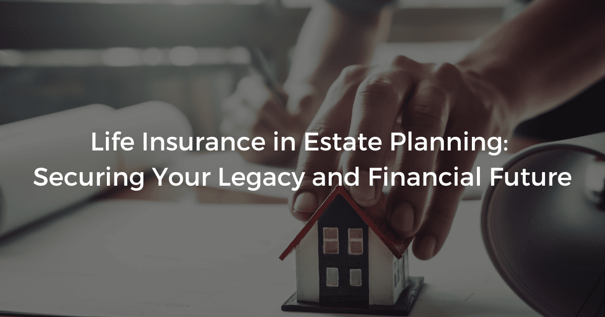Read more about the article Life Insurance in Estate Planning: Securing Your Legacy and Financial Future