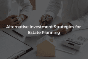 Read more about the article Alternative Investment Strategies for Estate Planning