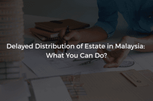 Read more about the article Delayed Distribution of Estate in Malaysia: What You Can Do?