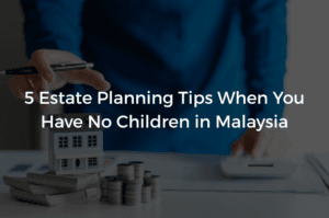 Read more about the article 5 Estate Planning Tips When You Have No Children in Malaysia