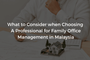 Read more about the article What to Consider when Choosing A Professional for Family Office Management in Malaysia
