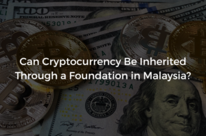 Read more about the article Can Cryptocurrency Be Inherited Through a Foundation in Malaysia?