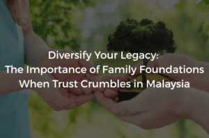Read more about the article Diversify Your Legacy: The Importance of Family Foundations When Trust Crumbles in Malaysia