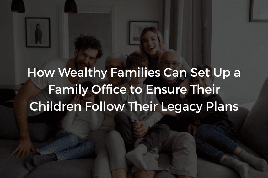 Read more about the article How Wealthy Families Can Set Up a Family Office to Ensure Their Children Follow Their Legacy Plans
