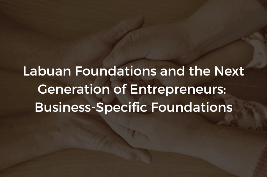Read more about the article Labuan Foundations and the Next Generation of Entrepreneurs: Business-Specific Foundations