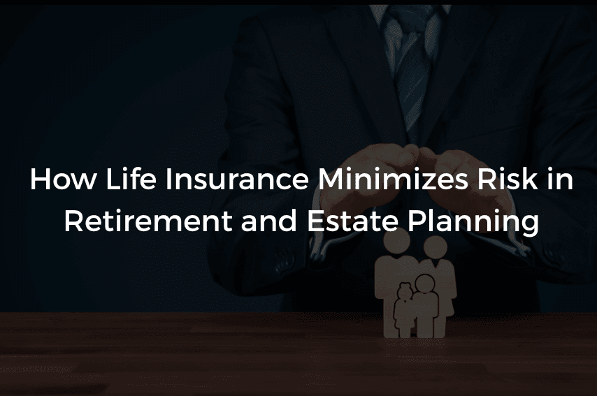 Read more about the article How Life Insurance Minimizes Risk in Retirement and Estate Planning