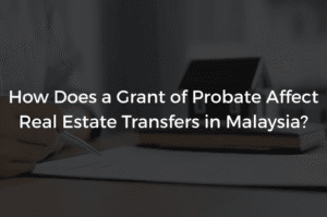 Read more about the article How Does a Grant of Probate Affect Real Estate Transfers in Malaysia?