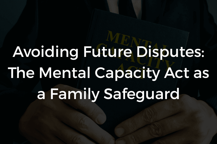 Read more about the article Avoiding Future Disputes: The Mental Capacity Act as a Family Safeguard