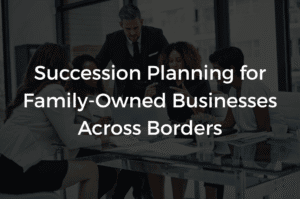 Read more about the article Succession Planning for Family-Owned Businesses Across Borders