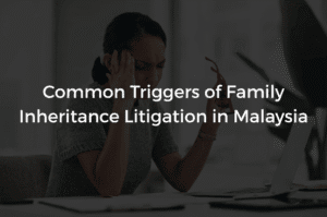Read more about the article Common Triggers of Family Inheritance Litigation in Malaysia