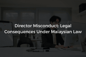 Read more about the article Director Misconduct: Legal Consequences Under Malaysian Law